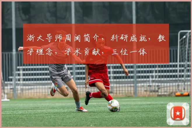 浙大导师周闽简介，科研成就，教学理念，学术贡献，三位一体