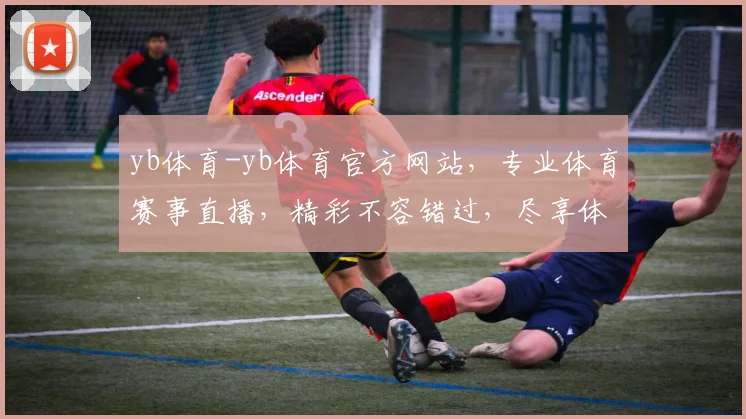 yb体育-yb体育官方网站，专业体育赛事直播，精彩不容错过，尽享体育盛宴