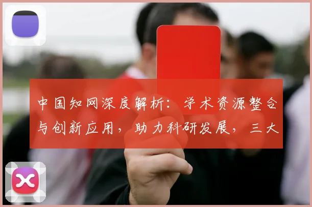 中国知网深度解析：学术资源整合与创新应用，助力科研发展，三大领域突破，成果显著。