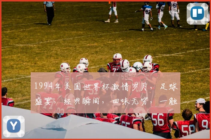 1994年美国世界杯激情岁月，足球盛宴，经典瞬间，回味无穷，一触即发