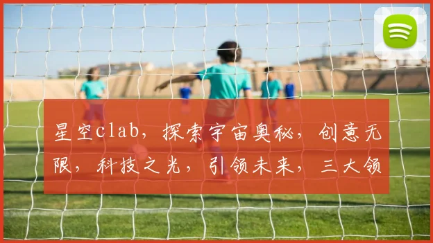 星空clab，探索宇宙奥秘，创意无限，科技之光，引领未来，三大领域交汇点