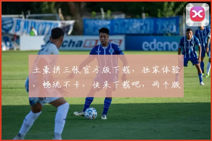 土豪拼三张官方版下载，独家体验，畅玩不卡，快来下载吧，两个版本任你选择