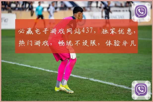 必赢电子游戏网站437，独家优惠，热门游戏，畅玩不设限，体验非凡乐趣