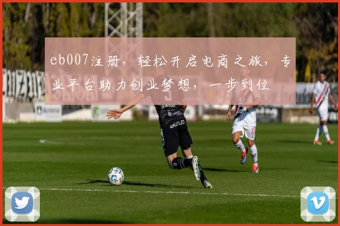 eb007注册，轻松开启电商之旅，专业平台助力创业梦想，一步到位