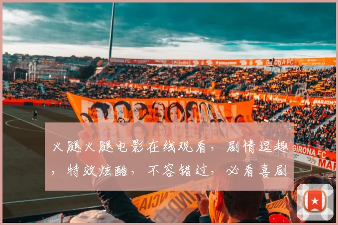 火腿火腿电影在线观看，剧情逗趣，特效炫酷，不容错过，必看喜剧大作