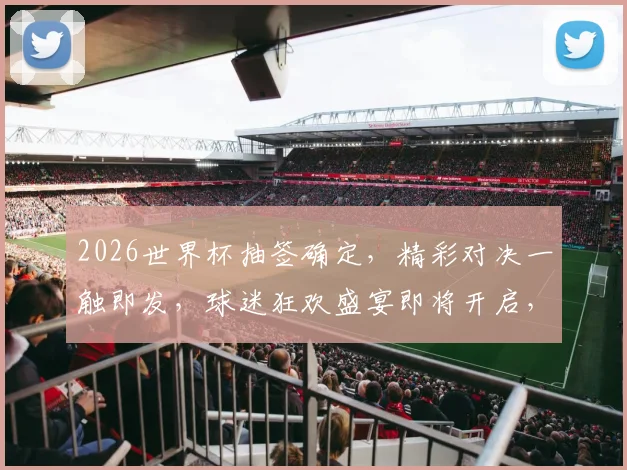 2026世界杯抽签确定，精彩对决一触即发，球迷狂欢盛宴即将开启，敬请期待