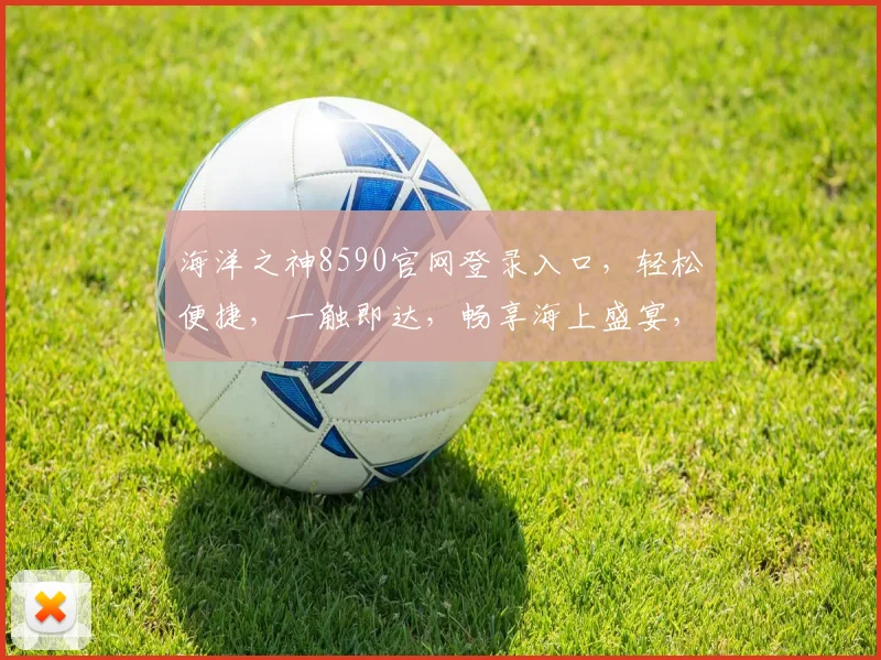 海洋之神8590官网登录入口，轻松便捷，一触即达，畅享海上盛宴，邀您共赴欢乐之旅